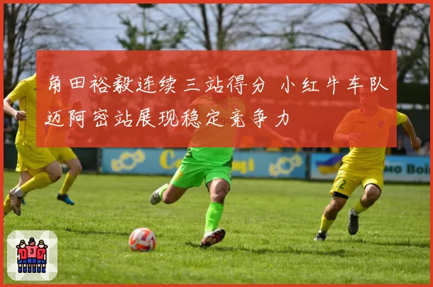 角田裕毅连续三站得分 小红牛车队迈阿密站展现稳定竞争力