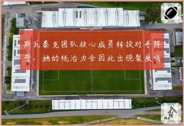 斯瓦泰克团队核心成员转投对手阵营，她的统治力会因此出现裂痕吗？