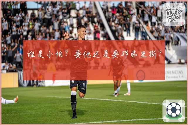 谁是小帕？要他还是要邓弗里斯？