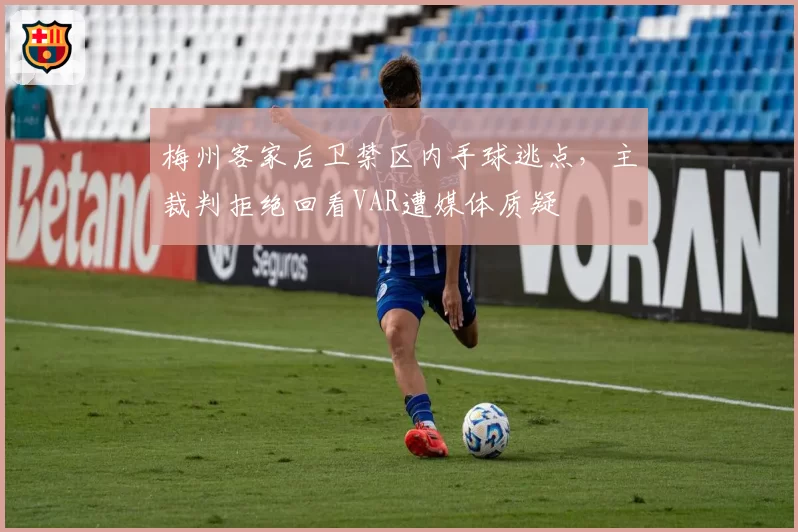 梅州客家后卫禁区内手球逃点，主裁判拒绝回看VAR遭媒体质疑