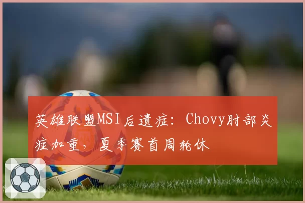 英雄联盟MSI后遗症：Chovy肘部炎症加重，夏季赛首周轮休