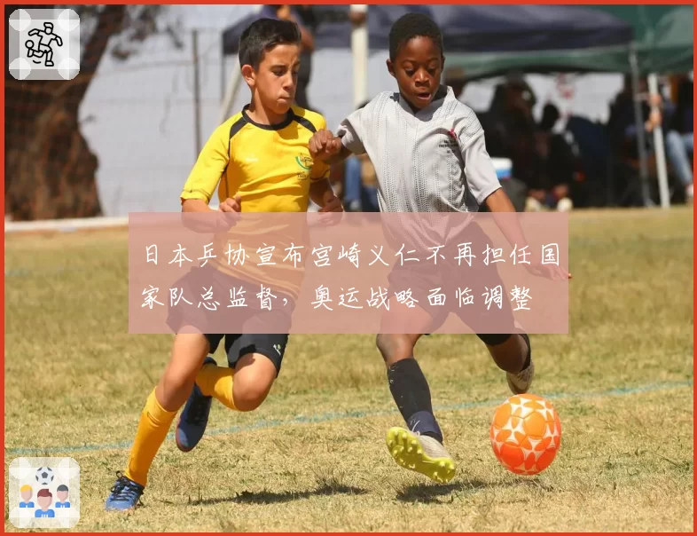 日本乒协宣布宫崎义仁不再担任国家队总监督，奥运战略面临调整