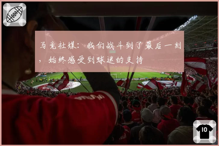 马竞社媒：我们战斗到了最后一刻，始终感受到球迷的支持