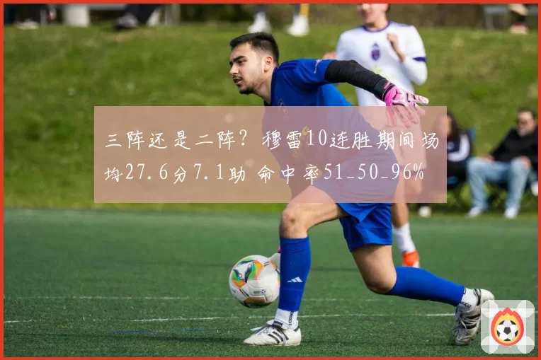三阵还是二阵？穆雷10连胜期间场均27.6分7.1助 命中率51_50_96%