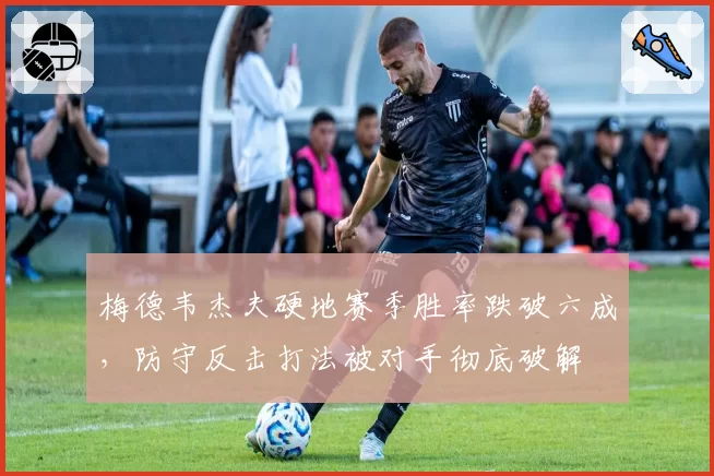 梅德韦杰夫硬地赛季胜率跌破六成，防守反击打法被对手彻底破解