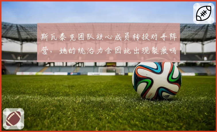 斯瓦泰克团队核心成员转投对手阵营,她的统治力会因此出现裂痕吗?