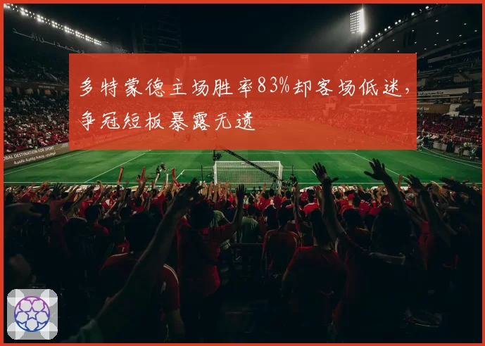 多特蒙德主场胜率83%却客场低迷,争冠短板暴露无遗