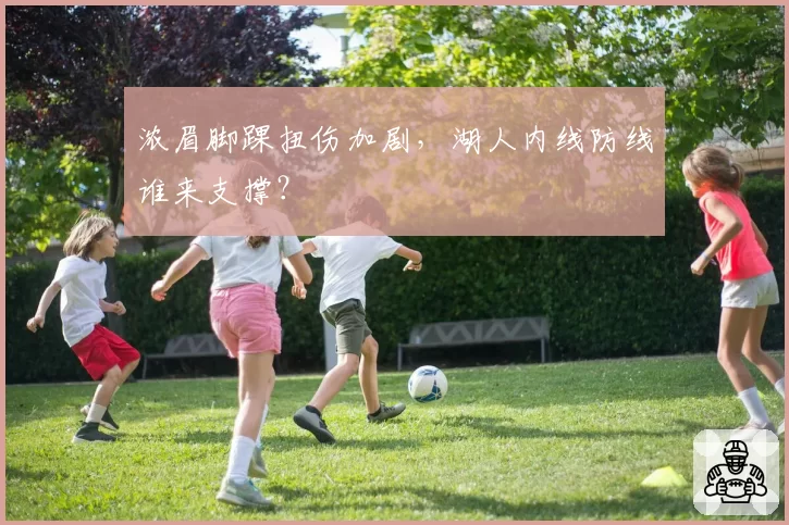 浓眉脚踝扭伤加剧，湖人内线防线谁来支撑？