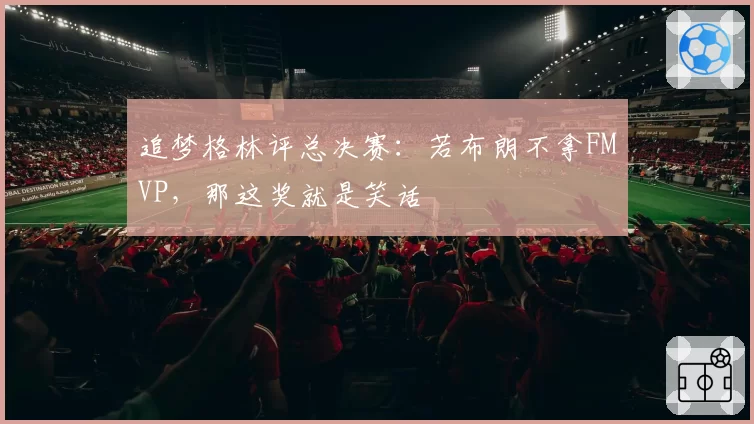 追梦格林评总决赛:若布朗不拿FMVP,那这奖就是笑话