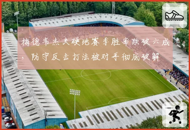 梅德韦杰夫硬地赛季胜率跌破六成，防守反击打法被对手彻底破解